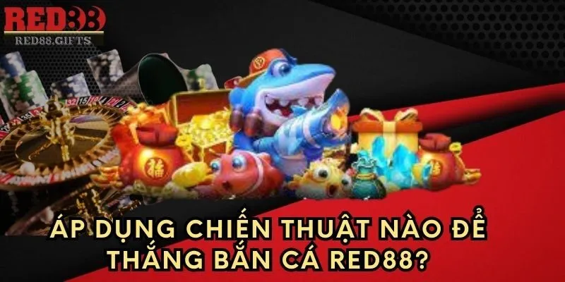 Áp dụng chiến thuật nào để thắng Bắn Cá Red88?