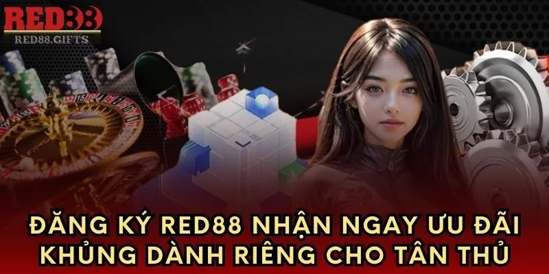 Đăng Ký Red88 Nhận Ngay Ưu Đãi Khủng Dành Riêng Cho Tân Thủ