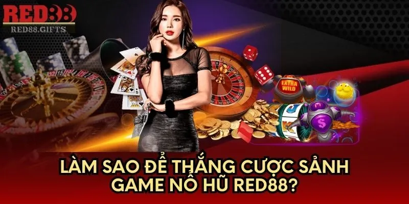 Làm sao để thắng cược sảnh game Nổ Hũ Red88?