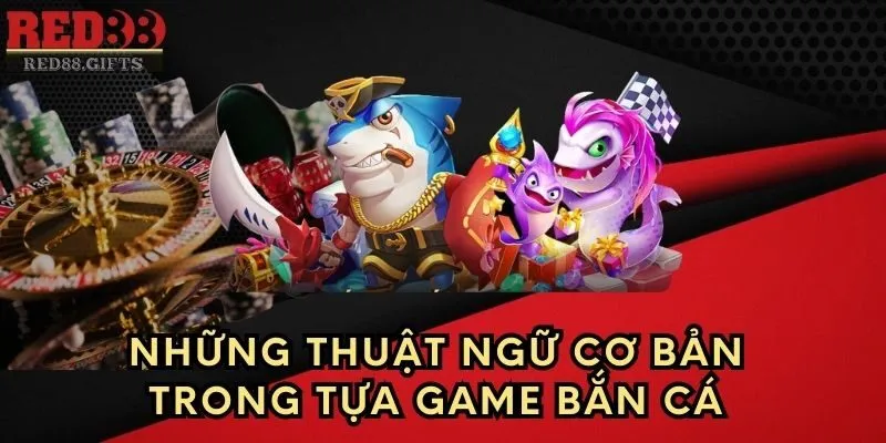 Những thuật ngữ cơ bản trong tựa game Bắn Cá